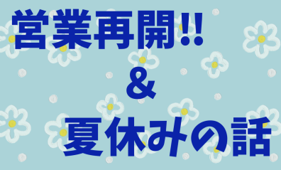 営業再開しました♪＆夏休みの思い出